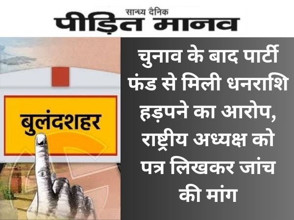 बुलंदशहर: लोकसभा चुनाव के बाद पार्टी फंड से मिली धनराशि हड़पने का आरोप, राष्ट्रीय अध्यक्ष को पत्र लिखकर जांच की मांग